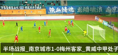 半场战报_南京城市1-0梅州客家_黄威中甲处子球